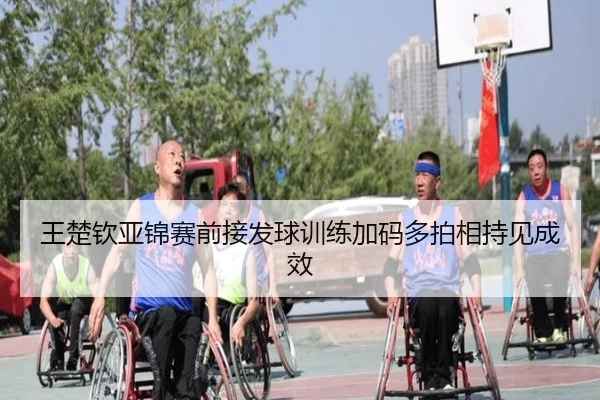 王楚钦亚锦赛前接发球训练加码多拍相持见成效